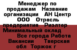 Менеджер по продажам › Название организации ­ АН Центр, ООО › Отрасль предприятия ­ Риэлтер › Минимальный оклад ­ 100 000 - Все города Работа » Вакансии   . Тверская обл.,Торжок г.